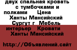 двух спальная кровать с тумбочками и полками   › Цена ­ 6 000 - Ханты-Мансийский, Сургут г. Мебель, интерьер » Кровати   . Ханты-Мансийский